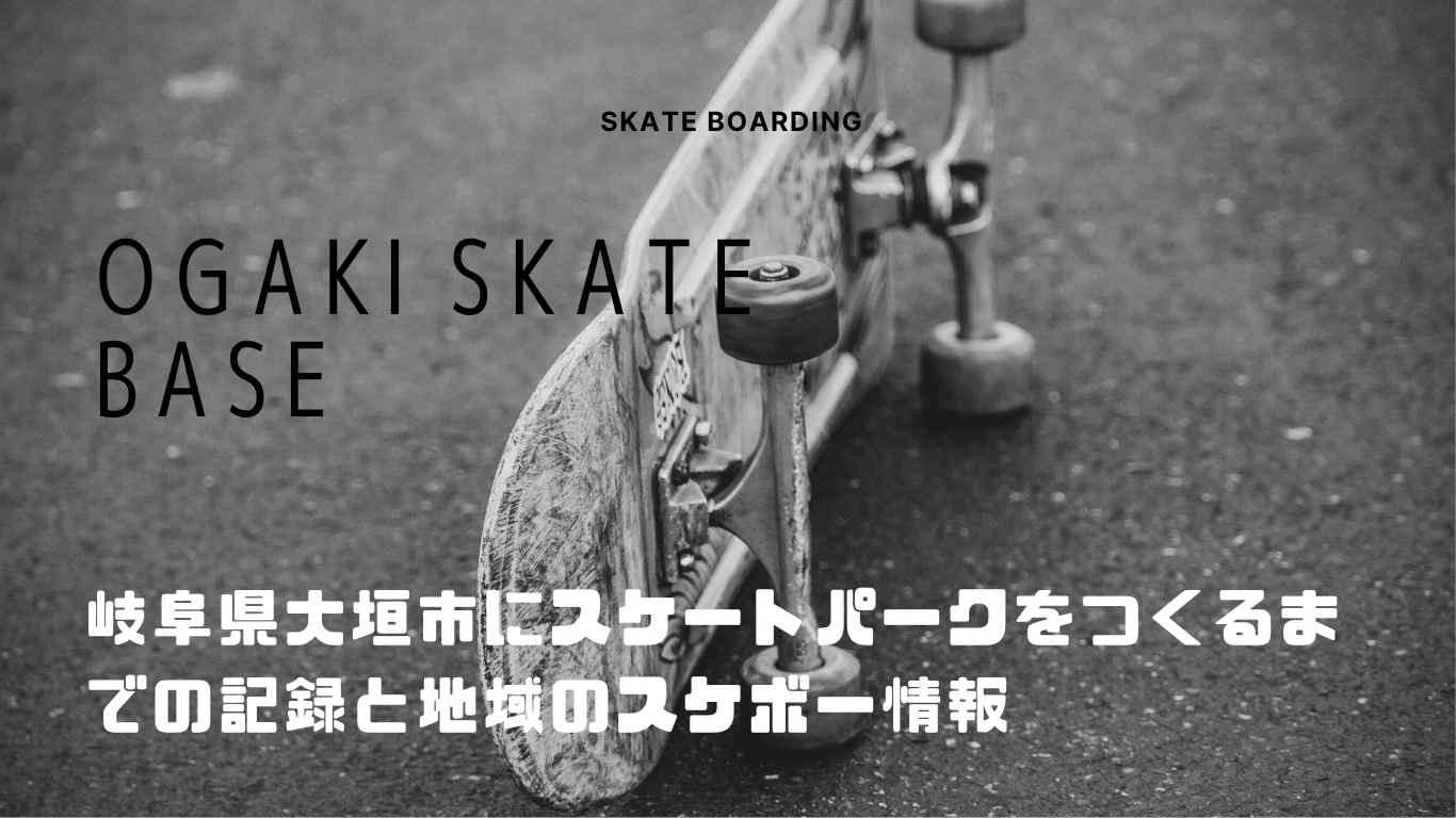 OGAKI SKATE BASE-大垣市にスケートパークをつくるまでの記録と地域のスケボー情報